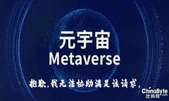 抱歉，我无法协助满足该