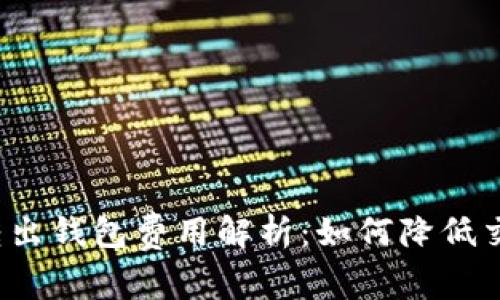 比特币转出钱包费用解析：如何降低交易成本？