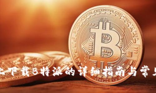 安卓设备上下载B特派的详细指南与常见问题解答