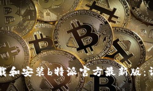 如何下载和安装b特派官方最新版：详细指南