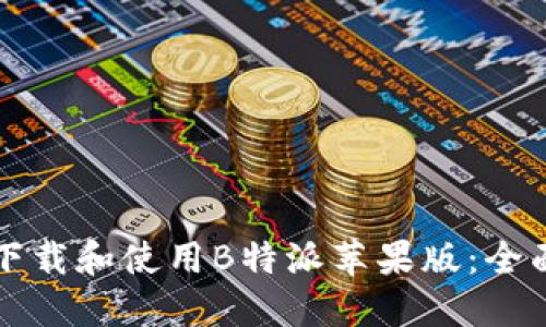 如何下载和使用B特派苹果版：全面指南