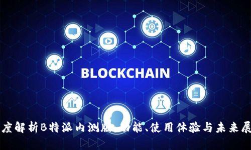 深度解析B特派内测版：功能、使用体验与未来展望