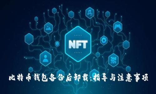 比特币钱包备份后卸载：指导与注意事项