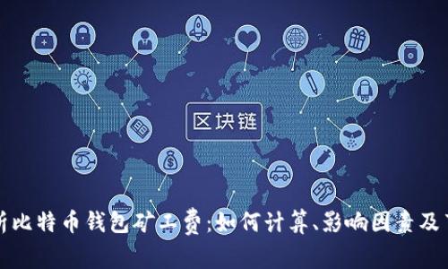 全面解析比特币钱包矿工费：如何计算、影响因素及节省技巧
