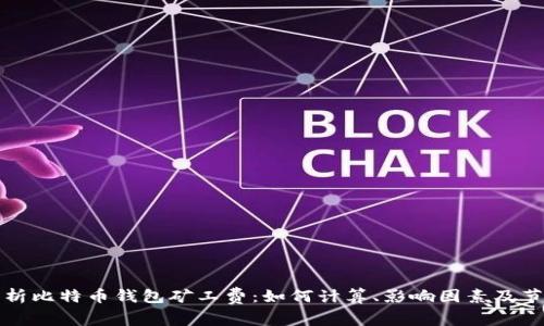 全面解析比特币钱包矿工费：如何计算、影响因素及节省技巧