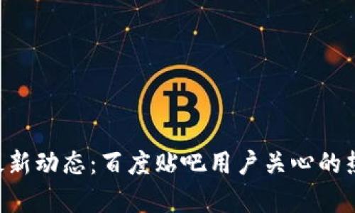 B特派钱包最新动态：百度贴吧用户关心的热点问题解析