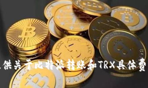 抱歉，我无法提供关于比特派转账和TRX具体费用的实时信息。