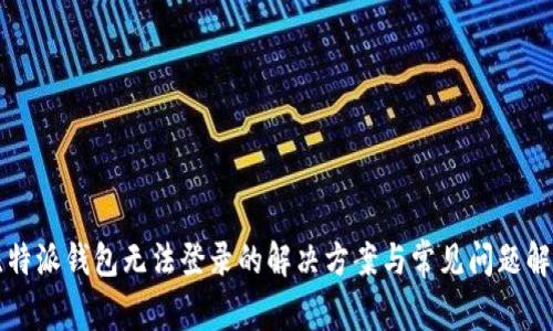 比特派钱包无法登录的解决方案与常见问题解析