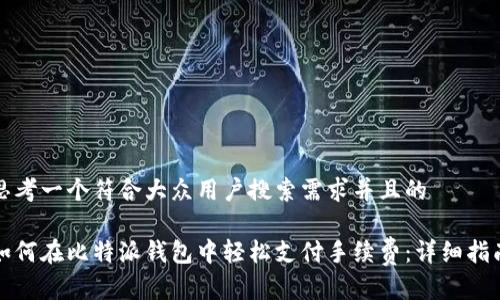 思考一个符合大众用户搜索需求并且的

如何在比特派钱包中轻松支付手续费：详细指南