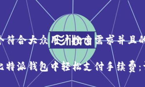 思考一个符合大众用户搜索需求并且的

如何在比特派钱包中轻松支付手续费：详细指南