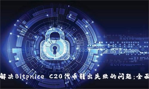 如何解决Bitpnice C20代币转出失败的问题：全面指南