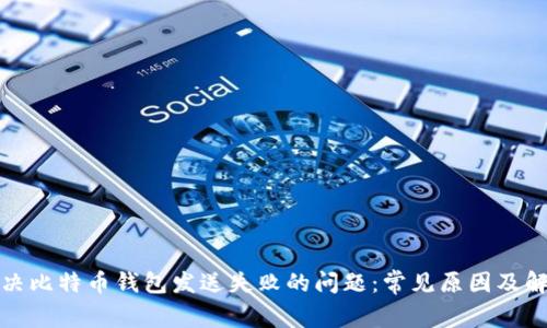 如何解决比特币钱包发送失败的问题：常见原因及解决方案