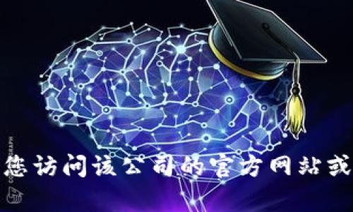 抱歉，我无法提供特定公司的客服电话号码。如果您需要联系某个公司的客服，建议您访问该公司的官方网站或通过信誉良好的在线搜索引擎找到相关的信息。如果您有其他问题，欢迎随时提问！
