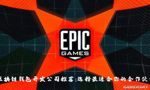 区块链钱包开发公司推荐：选择最适合你的合作伙伴