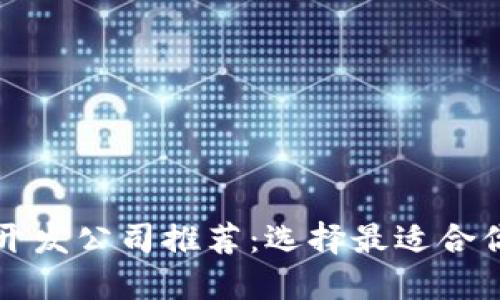 区块链钱包开发公司推荐：选择最适合你的合作伙伴