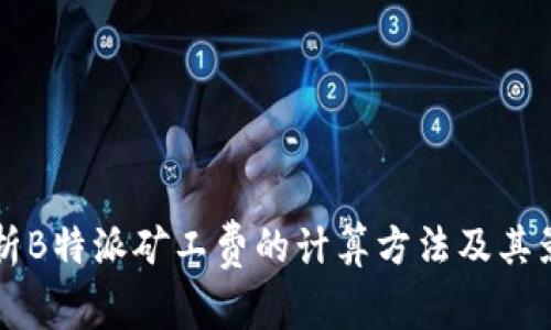 深入解析B特派矿工费的计算方法及其影响因素