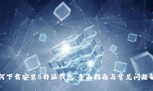 如何下载安装B特派钱包：全面指南与常见问题解答