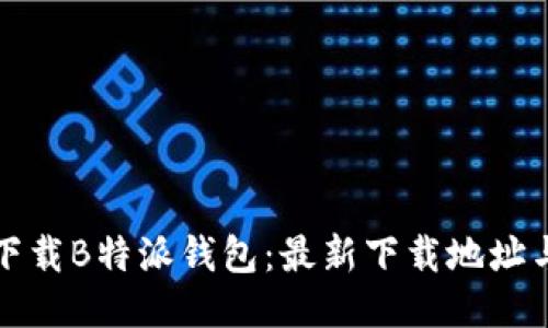 如何安全下载B特派钱包：最新下载地址与使用指南