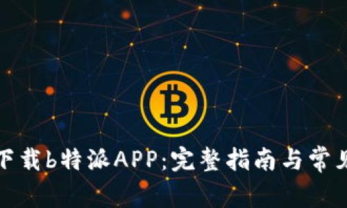 如何重新下载b特派APP：完整指南与常见问题解答