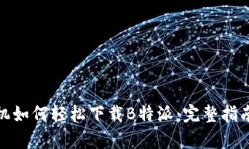 安卓手机如何轻松下载B特派：完整指南与技巧
