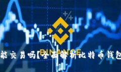 大比特币钱包能交易吗？