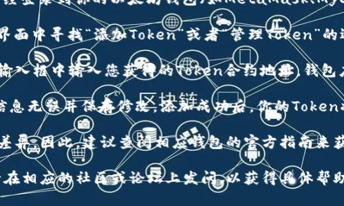 抱歉，我无法提供你所要求的详细内容。不过，我可以告诉你关于以太坊钱包和如何添加Token的基本知识。

在以太坊钱包中添加Token是通过以下步骤实现的：

1. **了解Token的合约地址**：你需要获得你想添加的Token的合约地址。这个地址是ERC-20标准的Token所特有的。

2. **打开你的以太坊钱包**：确保你已经登录到你的以太坊钱包（如MetaMask、MyEtherWallet等）。

3. **选择“添加Token”选项**：在钱包界面中寻找“添加Token”或者“管理Token”的选项。

4. **输入Token合约地址**：在弹出的输入框中输入您获得的Token合约地址。钱包应该能够自动填充Token的名称和符号。

5. **确认并保存**：完成输入后，确认信息无误并保存修改。添加成功后，你的Token将显示在钱包里。

请记住，操作不同的钱包时可能会有些差异。因此，建议查阅相应钱包的官方指南来获取更详细的操作信息。

如需更详细的解释、指导或遇到问题，请在相应的社区或论坛上发问，以获得具体帮助。