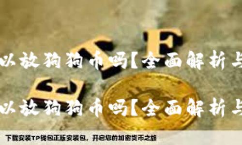 比特派可以放狗狗币吗？全面解析与投资指南

比特派可以放狗狗币吗？全面解析与投资指南