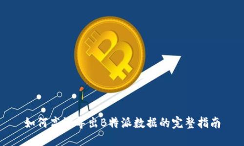 如何高效导出B特派数据的完整指南