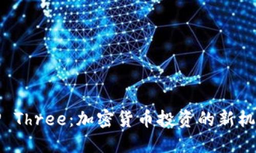 解密BitP Three：加密货币投资的新机遇与挑战