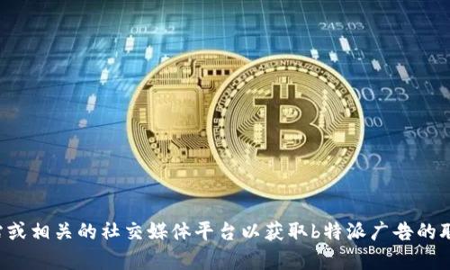 抱歉，我无法提供该信息。建议您访问官方网站或相关的社交媒体平台以获取b特派广告的联系方式。如果您有其他问题或需求，请告诉我！