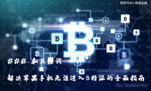 ### 和关键词

解决苹果手机无法进入B特派的全面指南