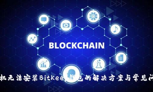 华为手机无法安装BitKeep钱包的解决方案与常见问题解析