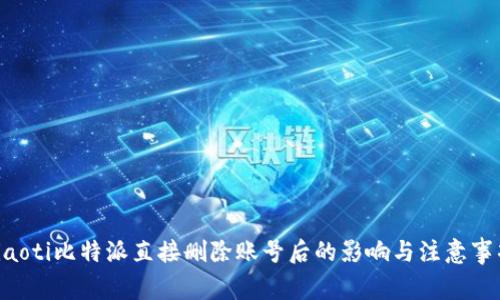 ziaoti比特派直接删除账号后的影响与注意事项