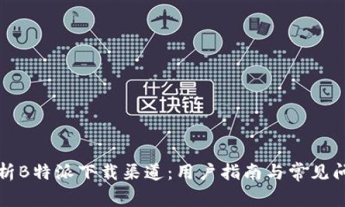 全面解析B特派下载渠道：用户指南与常见问题解答