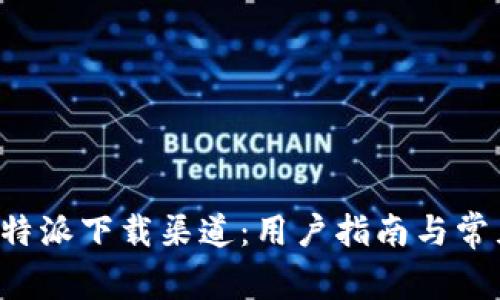 全面解析B特派下载渠道：用户指南与常见问题解答
