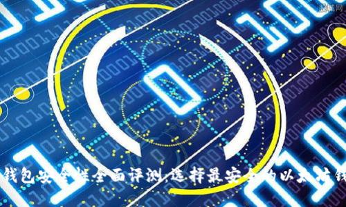 以太坊钱包安全性全面评测：选择最安全的以太坊钱包指南