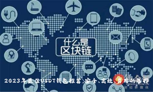 2023年最佳USDT钱包推荐，安全、高效、易用的选择