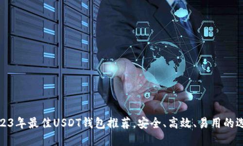 2023年最佳USDT钱包推荐，安全、高效、易用的选择