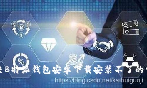 如何解决B特派钱包安卓下载安装不了的常见问题