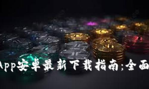 b特派App安卓最新下载指南：全面解析与