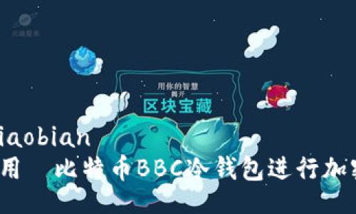xiaobian/xiaobian
如何安全使用犇比特币BBC冷钱包进行加密货币存储？