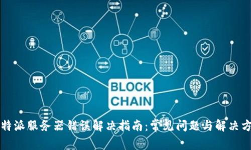 比特派服务器错误解决指南：常见问题与解决方法