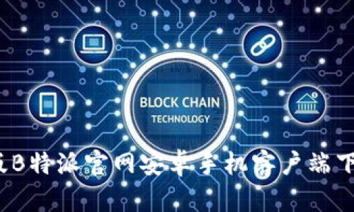 2023年最新版B特派官网安卓手机客户端下载与使用指南
