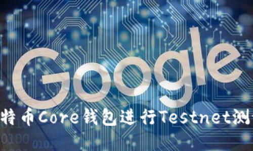 如何使用比特币Core钱包进行Testnet测试：全面指南