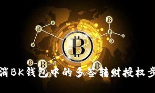 如何取消BK钱包中的多签转财授权步骤详解