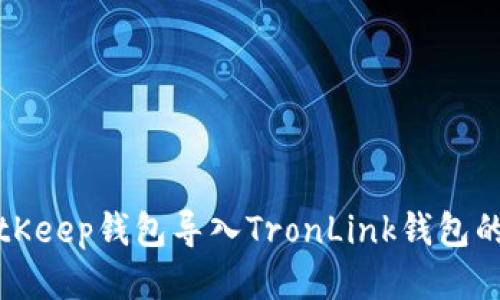 如何将BitKeep钱包导入TronLink钱包的详细指南