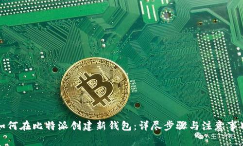 如何在比特派创建新钱包：详尽步骤与注意事项