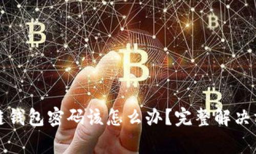 如果你忘记了区块链钱包密码该怎么办？完整解决方案和常见问题解析