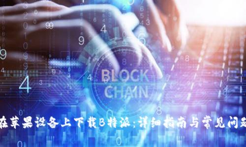 如何在苹果设备上下载B特派：详细指南与常见问题解答