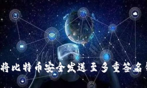 如何将比特币安全发送至多重签名钱包？